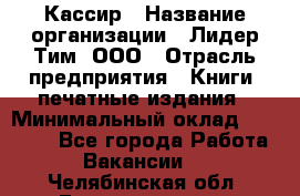 Кассир › Название организации ­ Лидер Тим, ООО › Отрасль предприятия ­ Книги, печатные издания › Минимальный оклад ­ 12 000 - Все города Работа » Вакансии   . Челябинская обл.,Еманжелинск г.